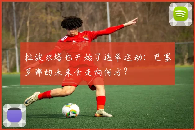 拉波尔塔也开始了选举运动：巴塞罗那的未来会走向何方？