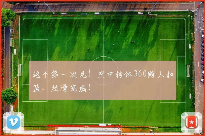 这个第一次见！空中转体360跨人扣篮，丝滑完成！
