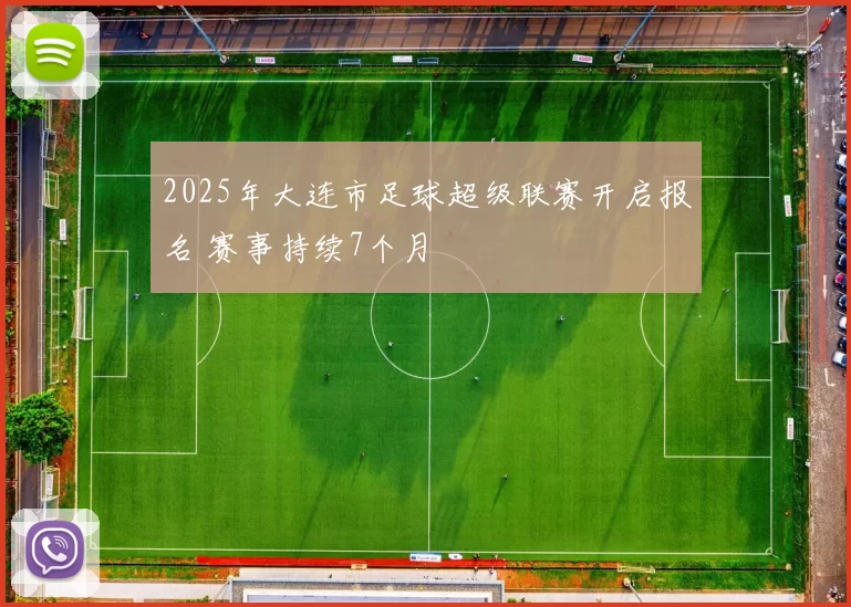 2025年大连市足球超级联赛开启报名 赛事持续7个月