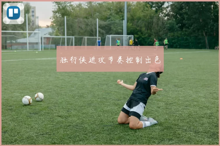 独行侠进攻节奏控制出色