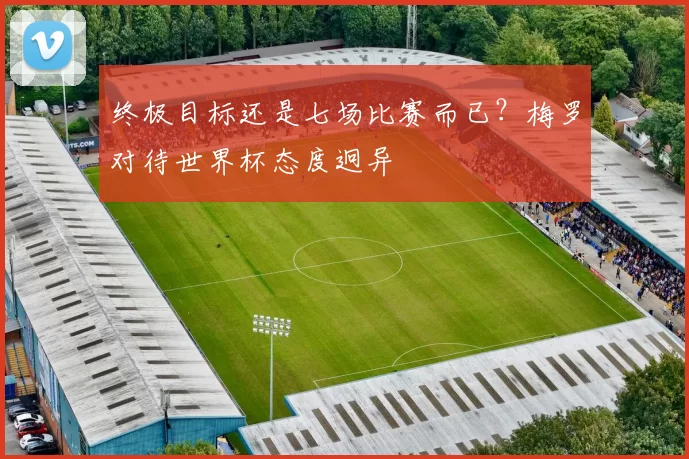 终极目标还是七场比赛而已？梅罗对待世界杯态度迥异