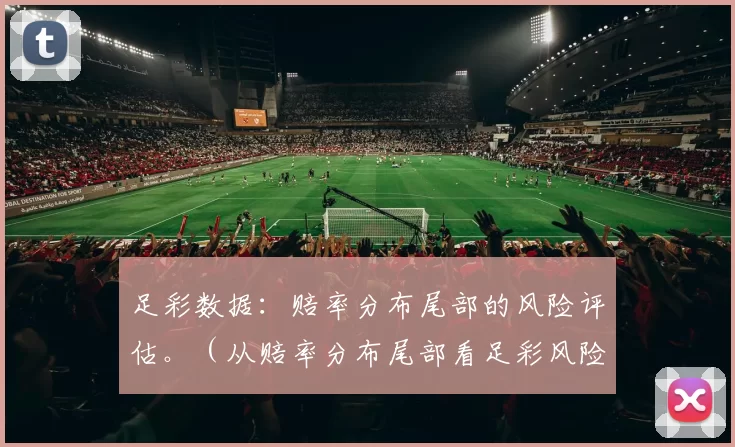 足彩数据：赔率分布尾部的风险评估。（从赔率分布尾部看足彩风险评估）