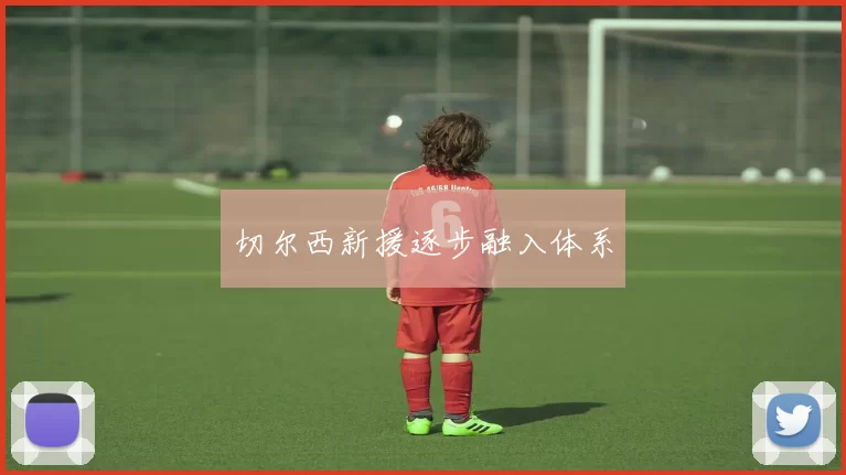 切尔西新援逐步融入体系