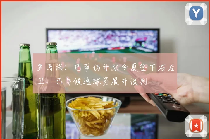 罗马诺：巴萨仍计划今夏签下右后卫，已与候选球员展开谈判