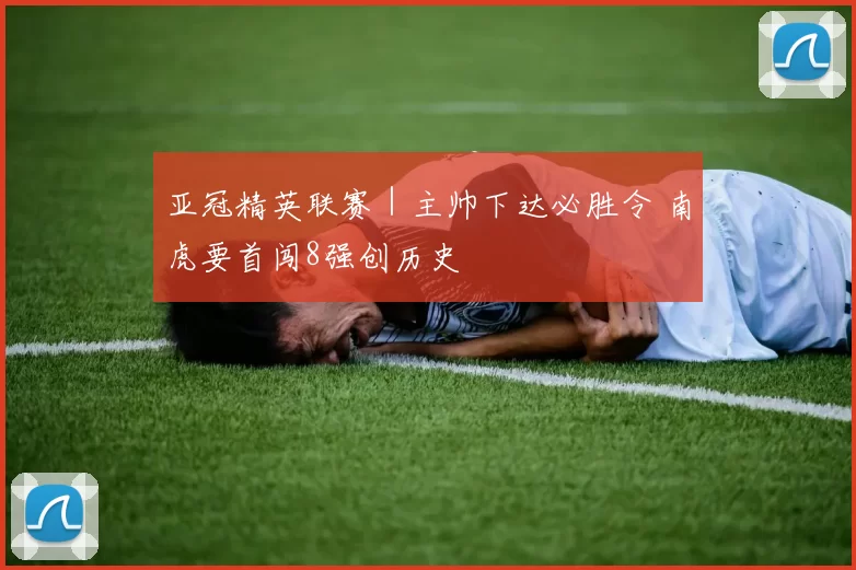 亚冠精英联赛｜主帅下达必胜令 南虎要首闯8强创历史