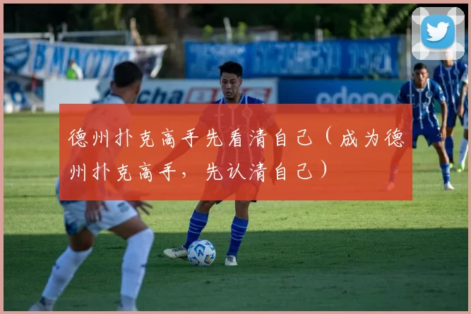 德州扑克高手先看清自己（成为德州扑克高手，先认清自己）