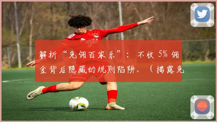 解析“免佣百家乐”：不收 5% 佣金背后隐藏的规则陷阱。（揭露免佣百家乐：免收5%佣金为何反而暗藏规则陷阱）