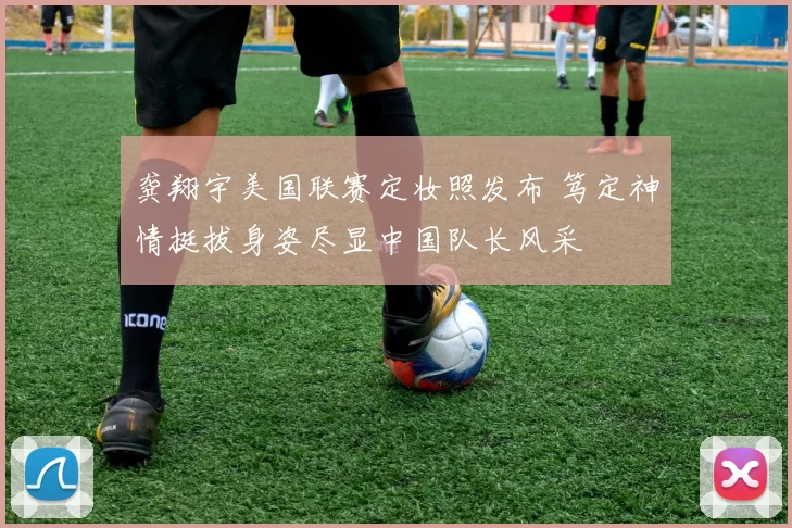 龚翔宇美国联赛定妆照发布 笃定神情挺拔身姿尽显中国队长风采