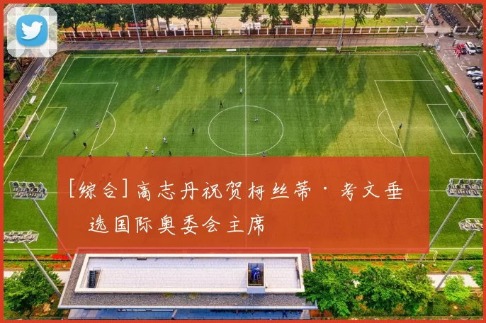 [综合]高志丹祝贺柯丝蒂·考文垂当选国际奥委会主席