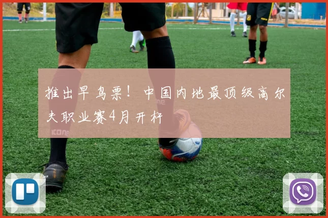 推出早鸟票！中国内地最顶级高尔夫职业赛4月开杆