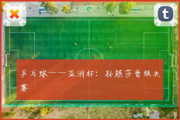 乒乓球——亚洲杯：孙颖莎晋级决赛