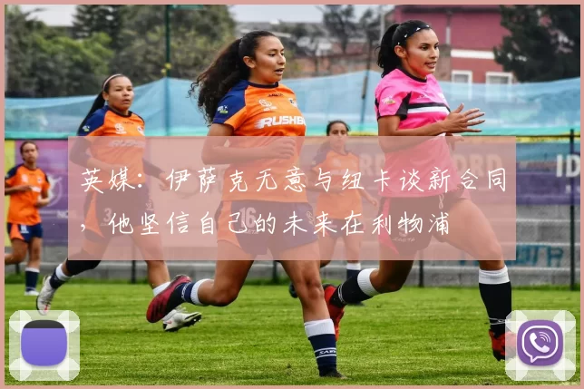 英媒：伊萨克无意与纽卡谈新合同，他坚信自己的未来在利物浦