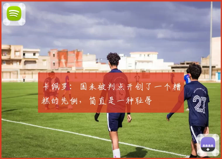 卡佩罗：国米被判点开创了一个糟糕的先例，简直是一种耻辱