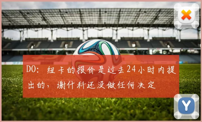 DO：纽卡的报价是过去24小时内提出的，谢什科还没做任何决定