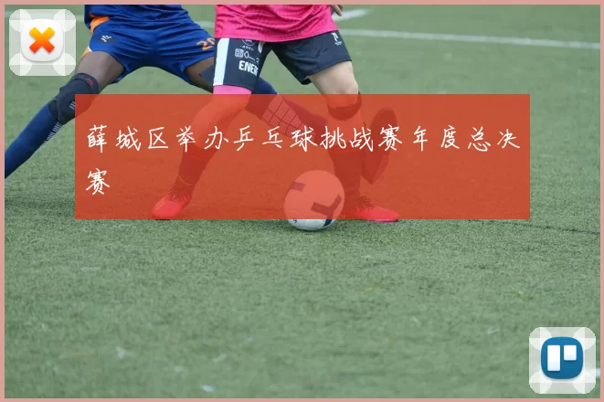 薛城区举办乒乓球挑战赛年度总决赛