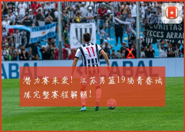 潜力赛来袭！江苏男篮19场青春试炼完整赛程解锁！