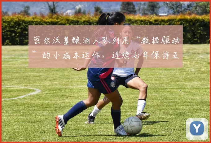 密尔沃基酿酒人队利用“数据驱动”的小成本运作，连续七年保持五成胜率