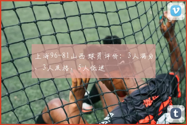 上海96-81山西 球员评价：3人满分，3人及格，5人低迷