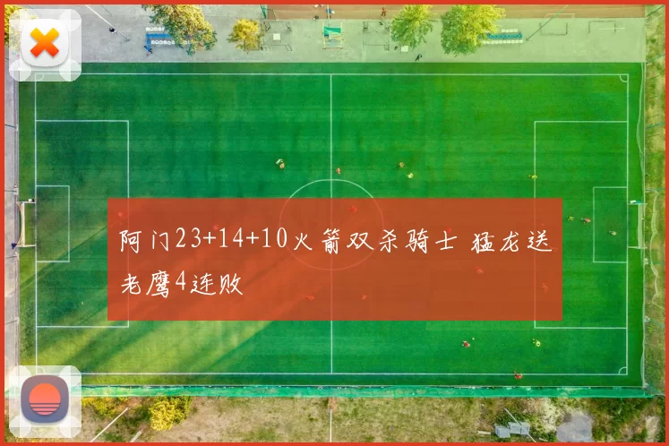 阿门23+14+10火箭双杀骑士 猛龙送老鹰4连败