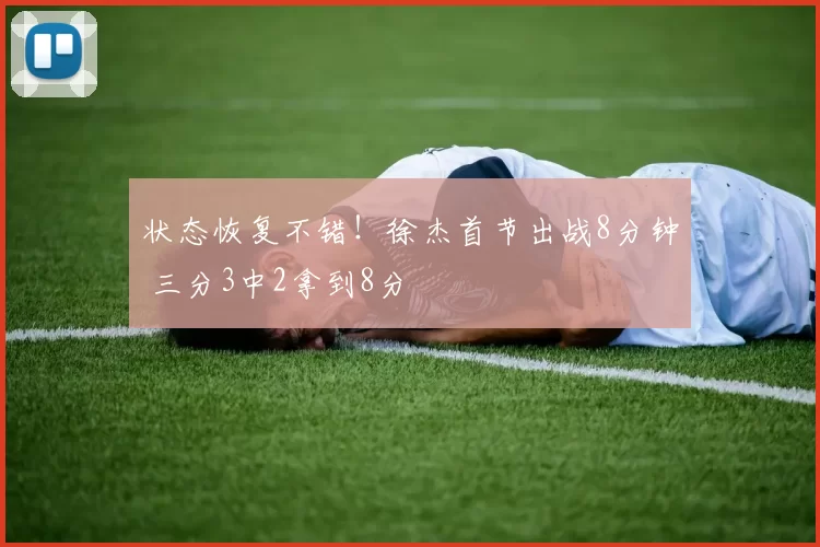 状态恢复不错！徐杰首节出战8分钟 三分3中2拿到8分