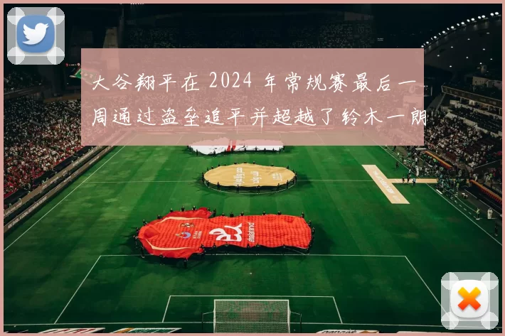 大谷翔平在 2024 年常规赛最后一周通过盗垒追平并超越了铃木一朗的日籍纪录