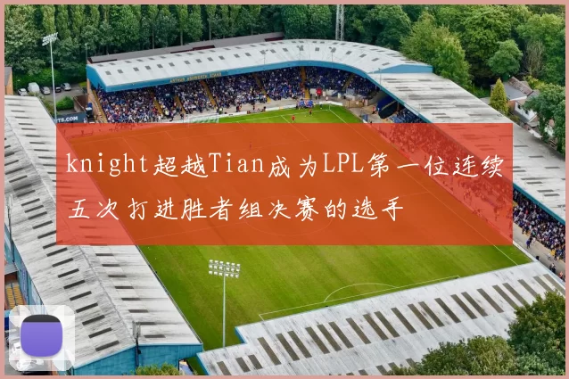 knight超越Tian成为LPL第一位连续五次打进胜者组决赛的选手