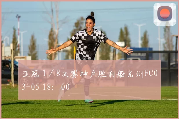 亚冠 1／8决赛神户胜利船光州FC03-05 18：00