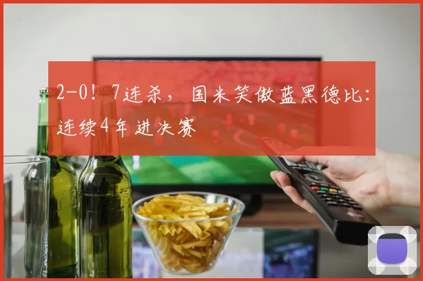 2-0！7连杀，国米笑傲蓝黑德比：连续4年进决赛