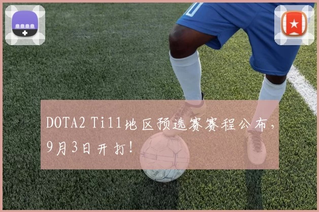 DOTA2 Ti11地区预选赛赛程公布，9月3日开打！