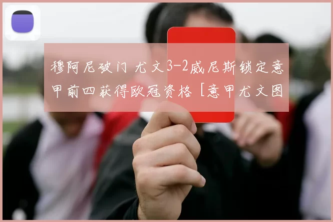 穆阿尼破门 尤文3-2威尼斯锁定意甲前四获得欧冠资格 [意甲尤文图斯]