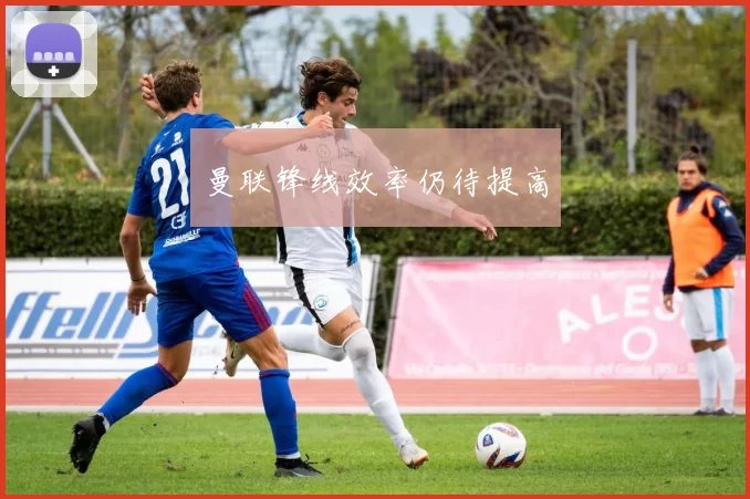 曼联锋线效率仍待提高