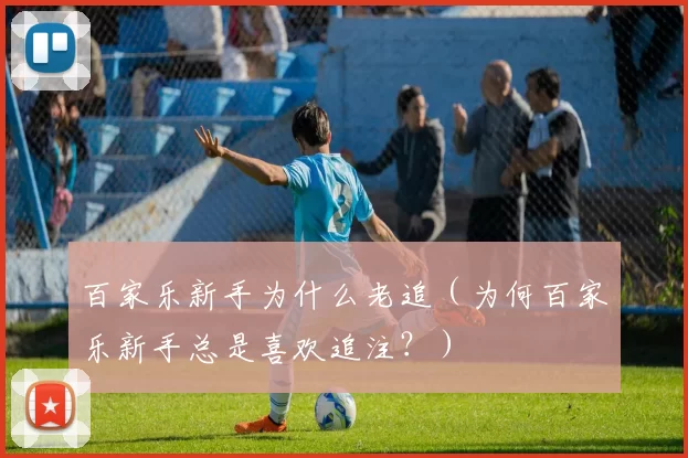 百家乐新手为什么老追（为何百家乐新手总是喜欢追注？）