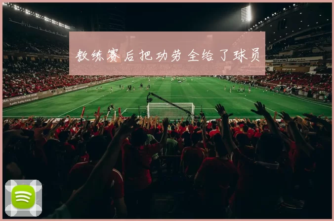 教练赛后把功劳全给了球员