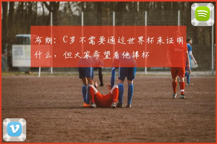 布朗：C罗不需要通过世界杯来证明什么，但大家希望看他捧杯
