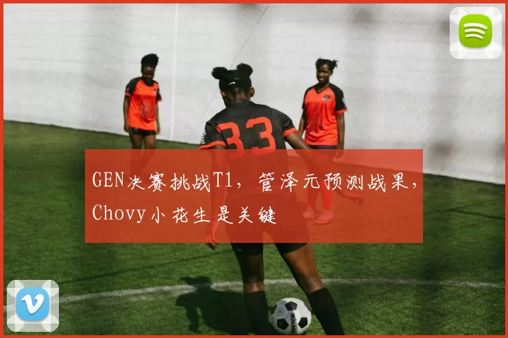 GEN决赛挑战T1，管泽元预测战果，Chovy小花生是关键