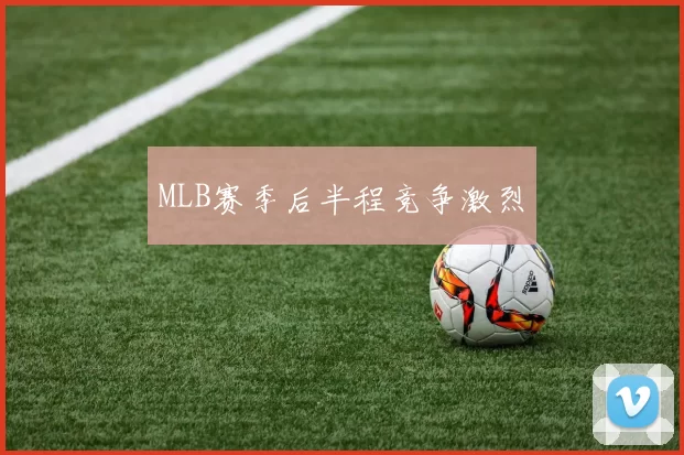 MLB赛季后半程竞争激烈