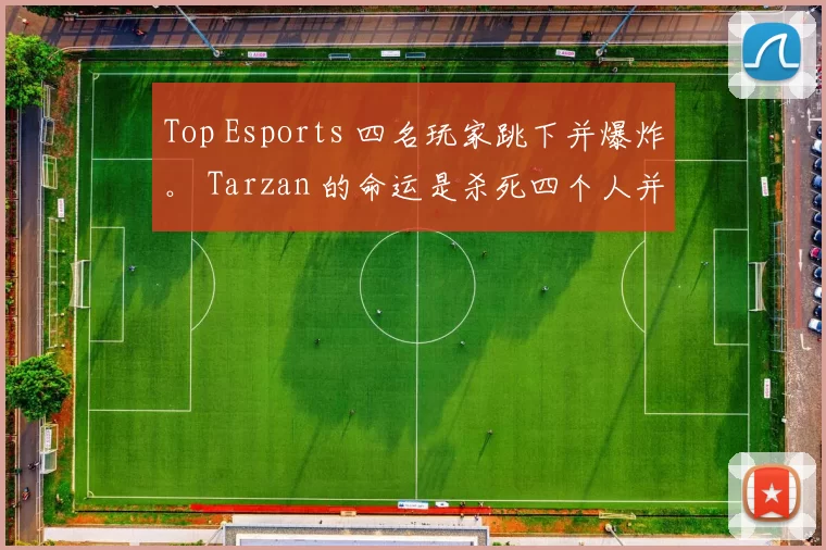 Top Esports 四名玩家跳下并爆炸。 Tarzan 的命运是杀死四个人并击溃 Anyone's Legend 红蓝以赢得第一场比赛。