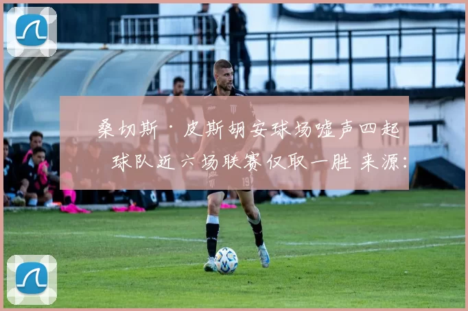 ❌ 桑切斯·皮斯胡安球场嘘声四起，球队近六场联赛仅取一胜 来源：世界体育报