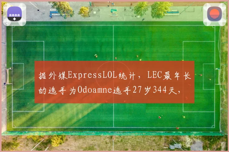 据外媒ExpressLOL统计，LEC最年长的选手为Odoamne选手27岁344天，最年轻选手为Bumm选手18岁139天