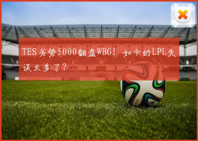TES劣势5000翻盘WBG！如今的LPL失误太多了？