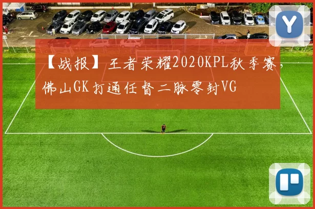 【战报】王者荣耀2020KPL秋季赛，佛山GK打通任督二脉零封VG