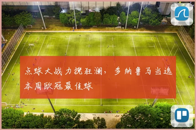 点球大战力挽狂澜，多纳鲁马当选本周欧冠最佳球