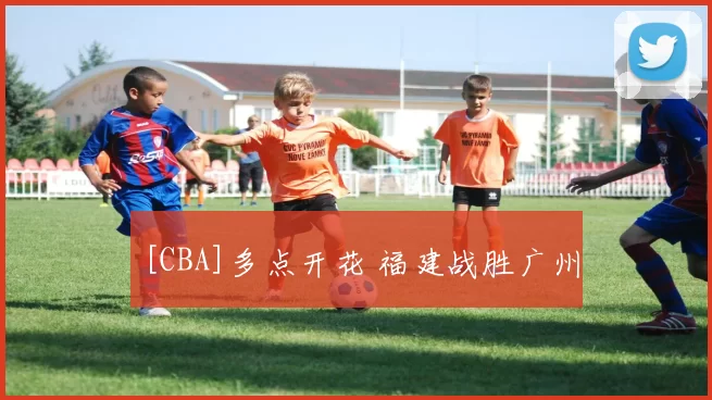 [CBA]多点开花 福建战胜广州